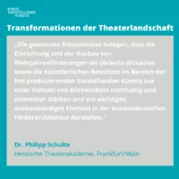 Graphic with core statement by Dr. Philipp Schulte: "The findings obtained prove that the establishment and expansion of multi-year funding sustainably and elementally strengthen the (working) situation as well as the artistic results in the field of freely producing performing arts from a variety of perspectives and represent an important element in the German funding architecture that is worthy of expansion."