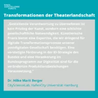 Graphic with core statement by Dr. Hilke Marit Berger: "Taking on creative responsibility is not a privilege of art, but a simple social necessity. Artistic practice offers an expertise that we urgently need for digital transformation processes in our post-digital society. Steady funding in the federal government's AI strategy and anchoring in the federal program on digitality are prerequisites for the changed production relationships."